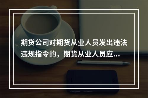 期货公司对期货从业人员发出违法违规指令的，期货从业人员应当（