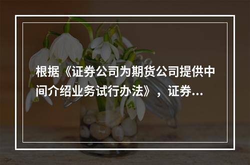 根据《证券公司为期货公司提供中间介绍业务试行办法》，证券公司