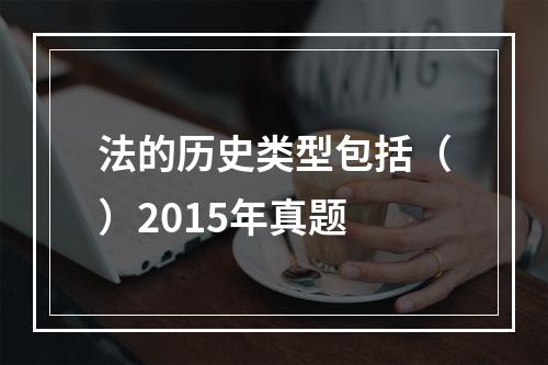 法的历史类型包括（）2015年真题