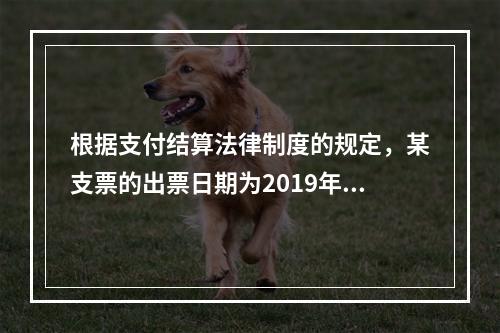 根据支付结算法律制度的规定，某支票的出票日期为2019年10