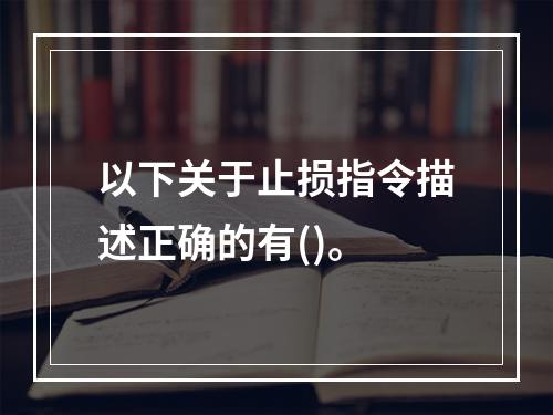 以下关于止损指令描述正确的有()。