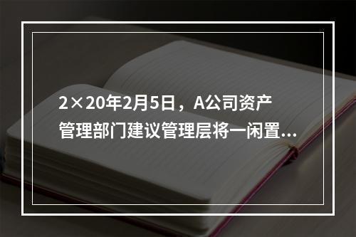 2×20年2月5日，A公司资产管理部门建议管理层将一闲置办公