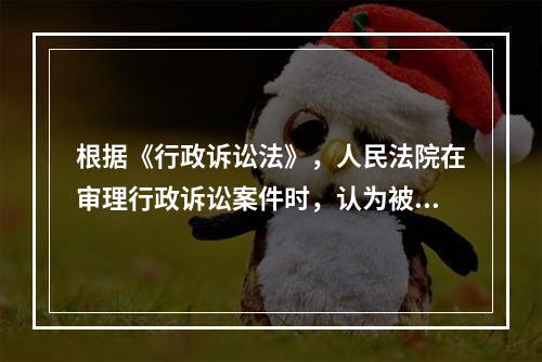 根据《行政诉讼法》，人民法院在审理行政诉讼案件时，认为被诉具