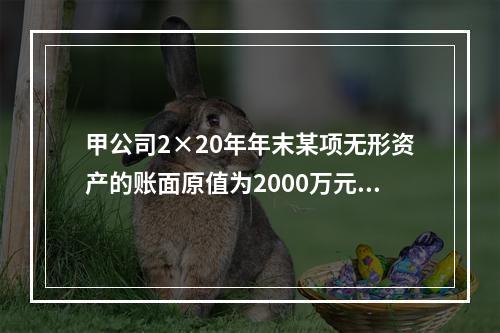 甲公司2×20年年末某项无形资产的账面原值为2000万元，已