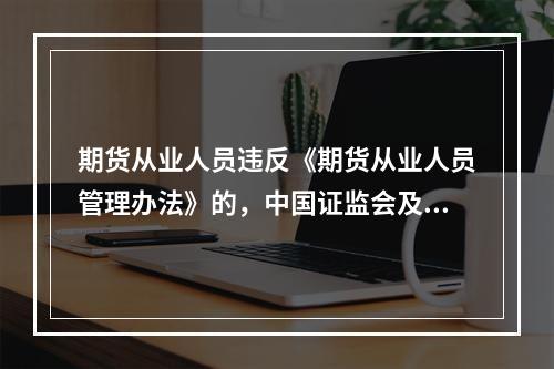 期货从业人员违反《期货从业人员管理办法》的，中国证监会及其派