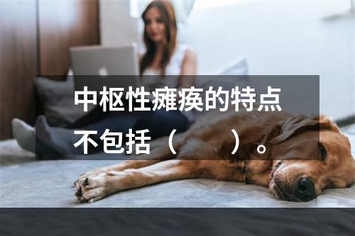 中枢性瘫痪的特点不包括（　　）。