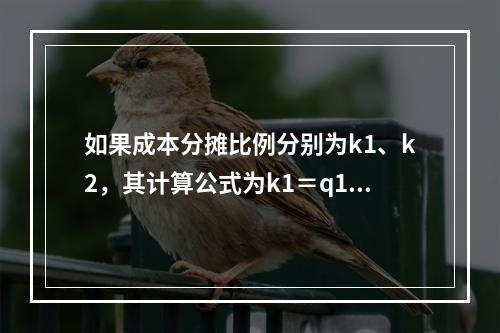 如果成本分摊比例分别为k1、k2，其计算公式为k1＝q1/（