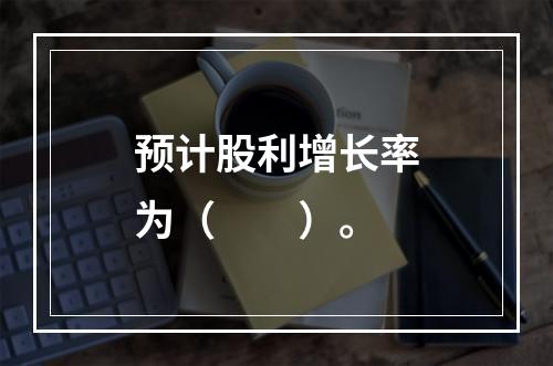 预计股利增长率为（　　）。