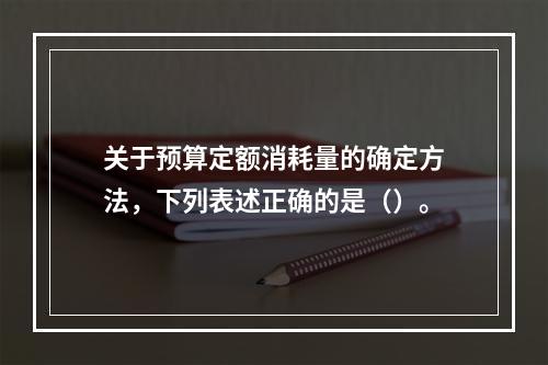 关于预算定额消耗量的确定方法，下列表述正确的是（）。