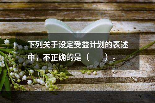 下列关于设定受益计划的表述中，不正确的是（  ）。