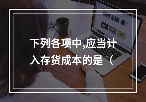 下列各项中,应当计入存货成本的是（