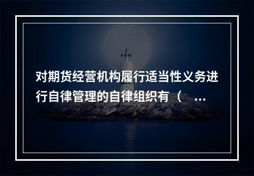 对期货经营机构履行适当性义务进行自律管理的自律组织有（　　）