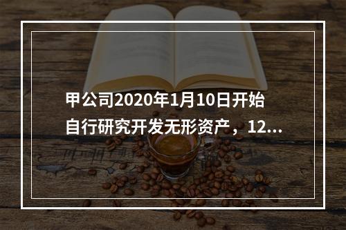 甲公司2020年1月10日开始自行研究开发无形资产，12月3