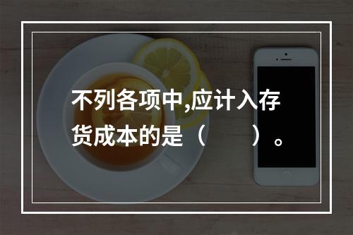 不列各项中,应计入存货成本的是（　　）。