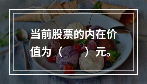 当前股票的内在价值为（　　）元。