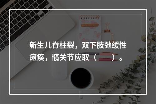 新生儿脊柱裂，双下肢弛缓性瘫痪，髋关节应取（　　）。