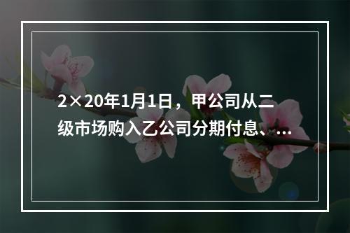 2×20年1月1日，甲公司从二级市场购入乙公司分期付息、到期