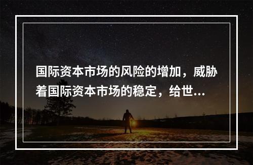 国际资本市场的风险的增加，威胁着国际资本市场的稳定，给世界经