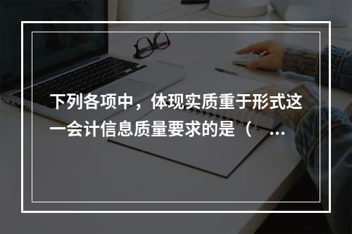 下列各项中，体现实质重于形式这一会计信息质量要求的是（  ）