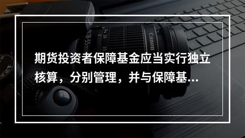 期货投资者保障基金应当实行独立核算，分别管理，并与保障基金管