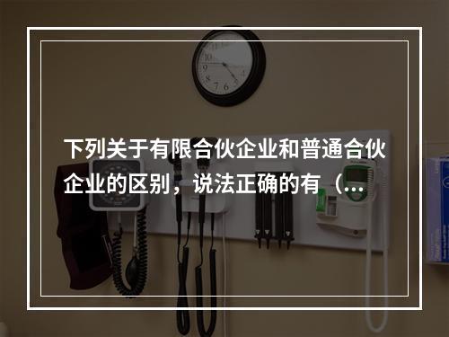 下列关于有限合伙企业和普通合伙企业的区别，说法正确的有（）。