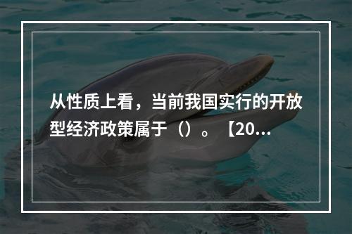 从性质上看，当前我国实行的开放型经济政策属于（）。【2015