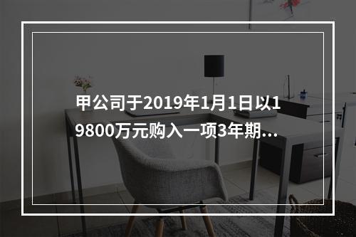 甲公司于2019年1月1日以19800万元购入一项3年期到期