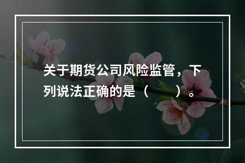 关于期货公司风险监管，下列说法正确的是（　　）。