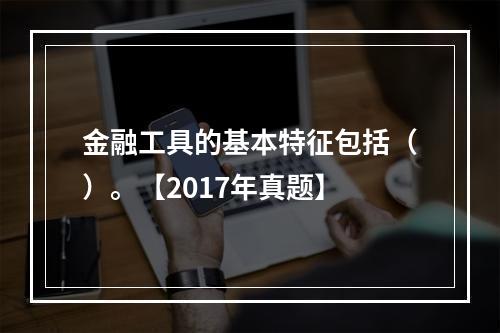 金融工具的基本特征包括（）。【2017年真题】