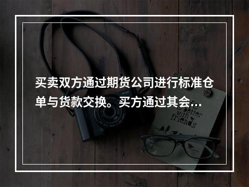 买卖双方通过期货公司进行标准仓单与货款交换。买方通过其会员期