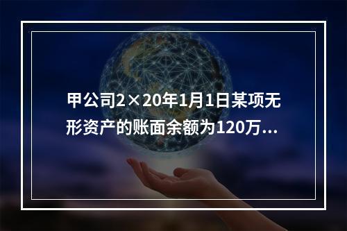 甲公司2×20年1月1日某项无形资产的账面余额为120万元，