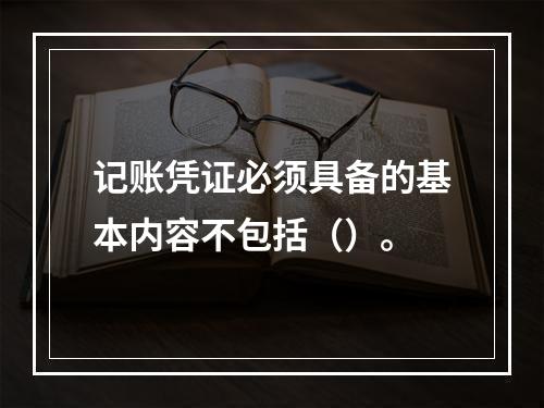 记账凭证必须具备的基本内容不包括（）。