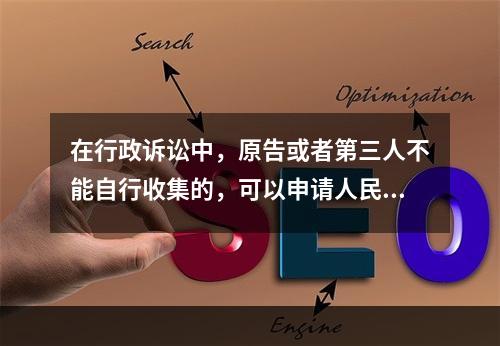 在行政诉讼中，原告或者第三人不能自行收集的，可以申请人民法院