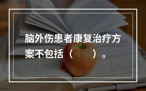 脑外伤患者康复治疗方案不包括（　　）。