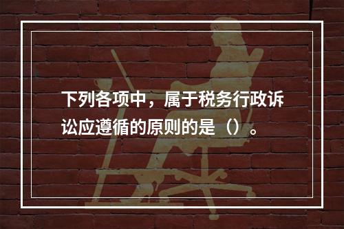 下列各项中，属于税务行政诉讼应遵循的原则的是（）。