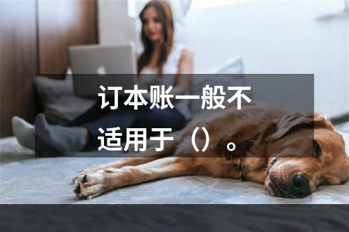 订本账一般不适用于（）。