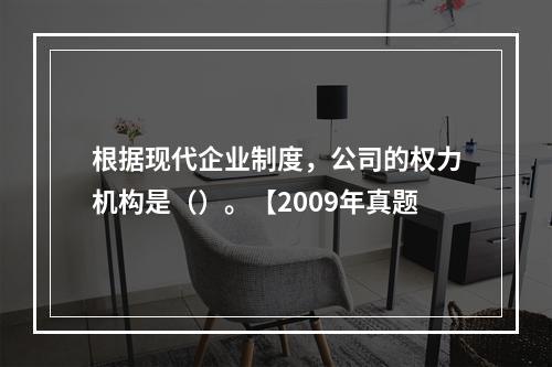 根据现代企业制度，公司的权力机构是（）。【2009年真题