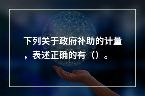 下列关于政府补助的计量，表述正确的有（）。