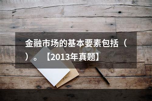 金融市场的基本要素包括（）。【2013年真题】