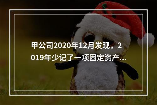 甲公司2020年12月发现，2019年少记了一项固定资产的折