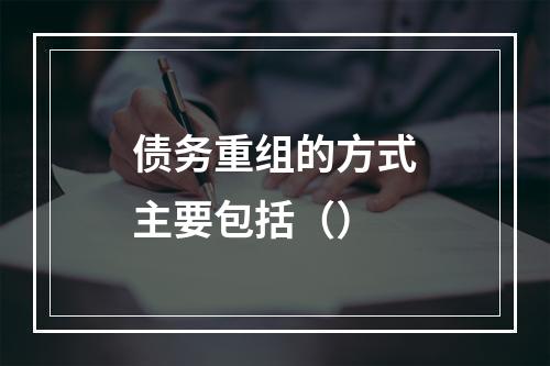 债务重组的方式主要包括（）