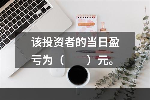 该投资者的当日盈亏为（　　）元。