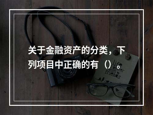 关于金融资产的分类，下列项目中正确的有（）。