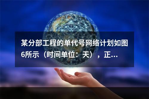 某分部工程的单代号网络计划如图6所示（时间单位：天），正确