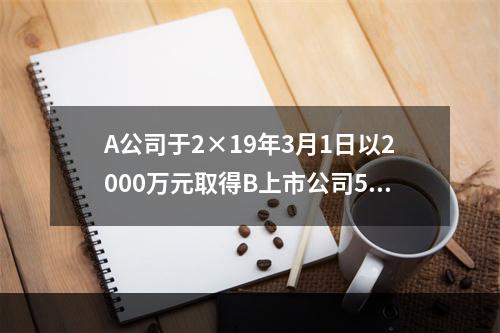 A公司于2×19年3月1日以2000万元取得B上市公司5％的