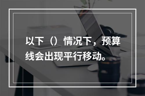 以下（）情况下，预算线会出现平行移动。