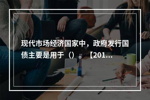 现代市场经济国家中，政府发行国债主要是用于（）。【2011年