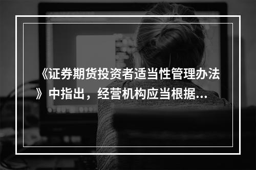 《证券期货投资者适当性管理办法》中指出，经营机构应当根据产品