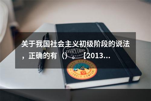 关于我国社会主义初级阶段的说法，正确的有（）。【2013年真