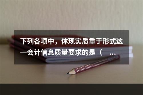 下列各项中，体现实质重于形式这一会计信息质量要求的是（  ）